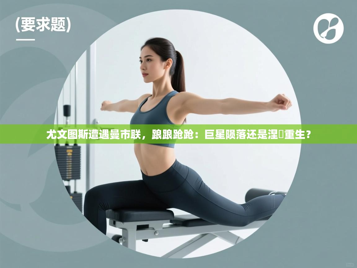 尤文图斯遭遇曼市联,踉踉跄跄:巨星陨落还是涅槃重生? 第2张